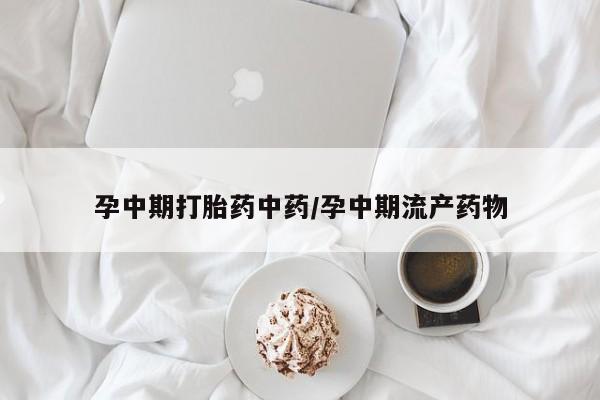 网上米非司酮打胎药官网孕中期打胎药中药/孕中期流产药物