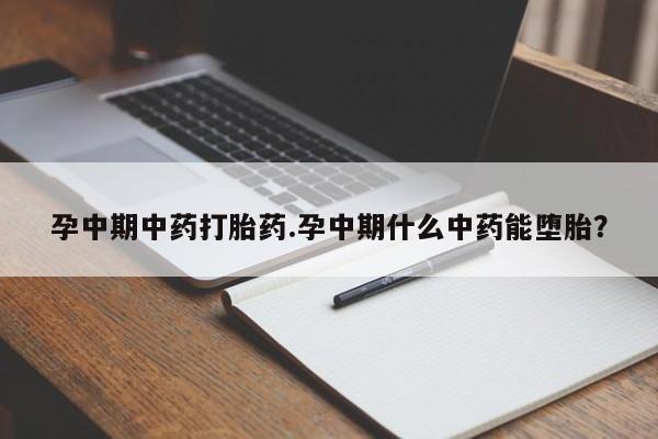 网上米非司酮打胎药官网孕中期中药打胎药.孕中期什么中药能堕胎？