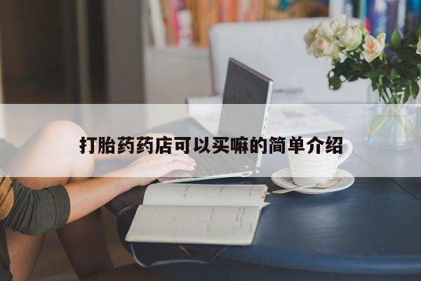 网上米非司酮打胎药官网打胎药药店可以买嘛的简单介绍