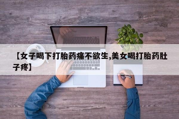 网上米非司酮打胎药官网【女子喝下打胎药痛不欲生,美女喝打胎药肚子疼】