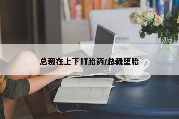网上米非司酮打胎药官网总裁在上下打胎药/总裁堕胎