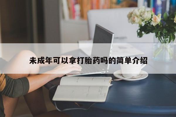网上米非司酮打胎药官网未成年可以拿打胎药吗的简单介绍