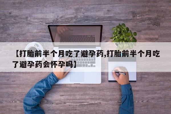 网上米非司酮打胎药官网【打胎前半个月吃了避孕药,打胎前半个月吃了避孕药会怀孕吗】