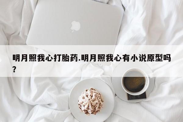网上米非司酮打胎药官网明月照我心打胎药.明月照我心有小说原型吗？