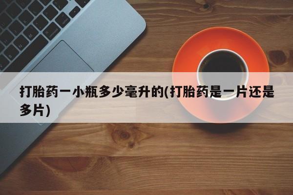 网上米非司酮打胎药官网打胎药一小瓶多少毫升的(打胎药是一片还是多片)